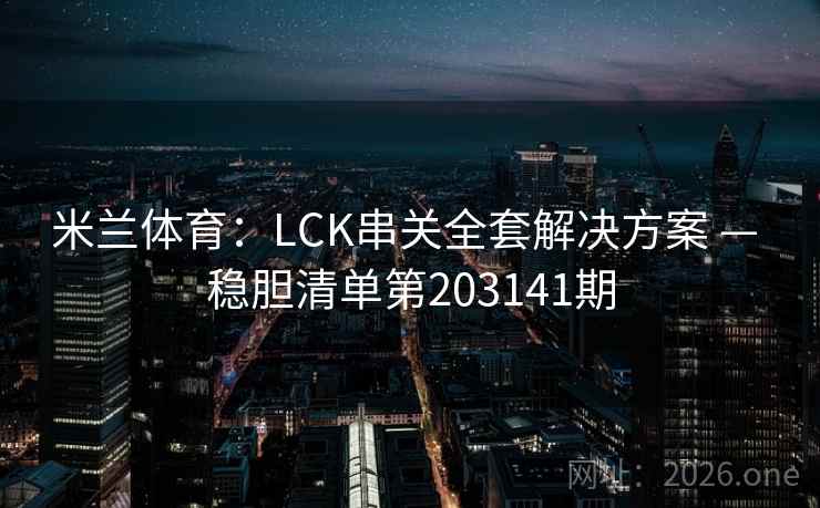 米兰体育：LCK串关全套解决方案 — 稳胆清单第203141期  第2张