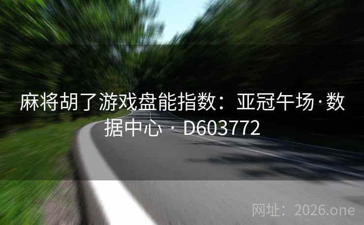 麻将胡了游戏盘能指数：亚冠午场·数据中心 · D603772
