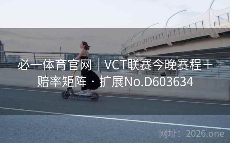 必一体育官网｜VCT联赛今晚赛程＋赔率矩阵 · 扩展No.D603634  第2张