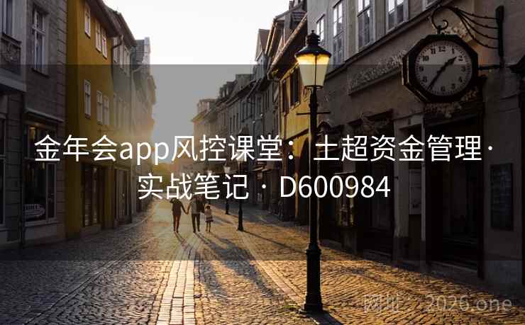 金年会app风控课堂：土超资金管理·实战笔记 · D600984  第2张