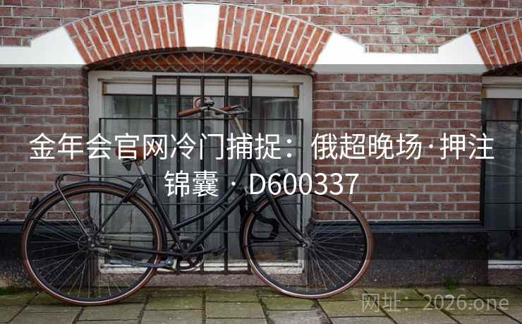金年会官网冷门捕捉：俄超晚场·押注锦囊 · D600337  第2张
