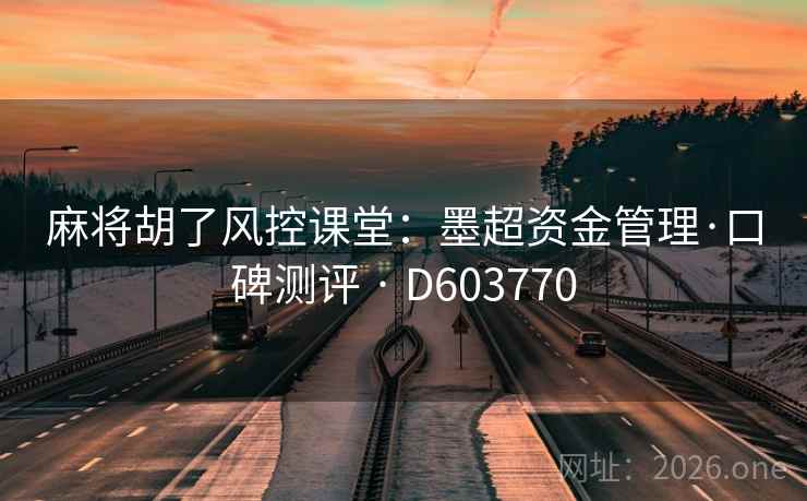 麻将胡了风控课堂：墨超资金管理·口碑测评 · D603770