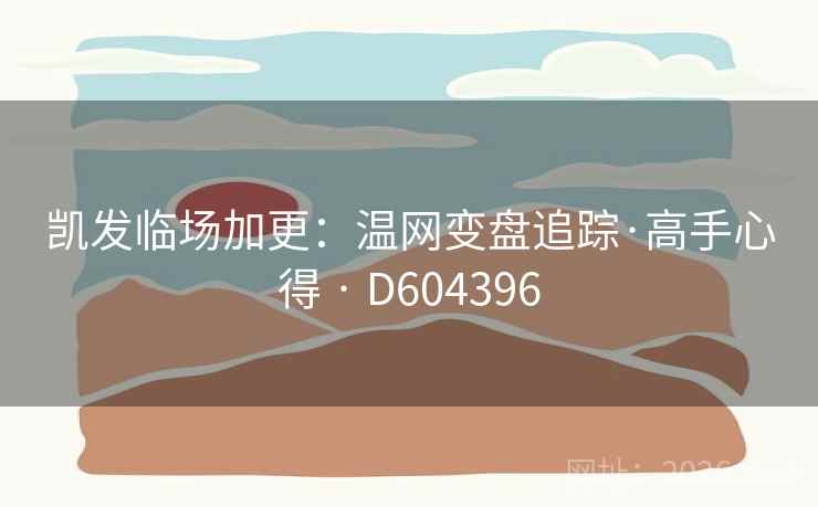 凯发临场加更：温网变盘追踪·高手心得 · D604396