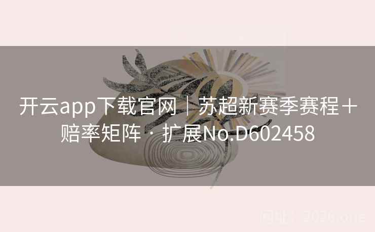 开云app下载官网｜苏超新赛季赛程＋赔率矩阵 · 扩展No.D602458  第2张