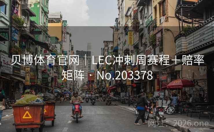 贝博体育官网｜LEC冲刺周赛程＋赔率矩阵 · No.203378