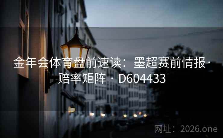 金年会体育盘前速读：墨超赛前情报·赔率矩阵 · D604433