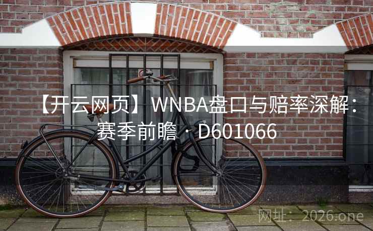 【开云网页】WNBA盘口与赔率深解：赛季前瞻 · D601066