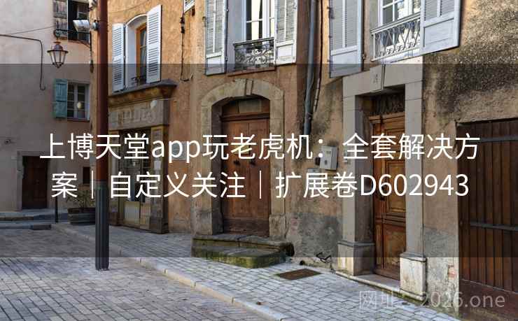 上博天堂app玩老虎机：全套解决方案｜自定义关注｜扩展卷D602943