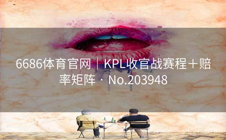 6686体育官网｜KPL收官战赛程＋赔率矩阵 · No.203948  第2张