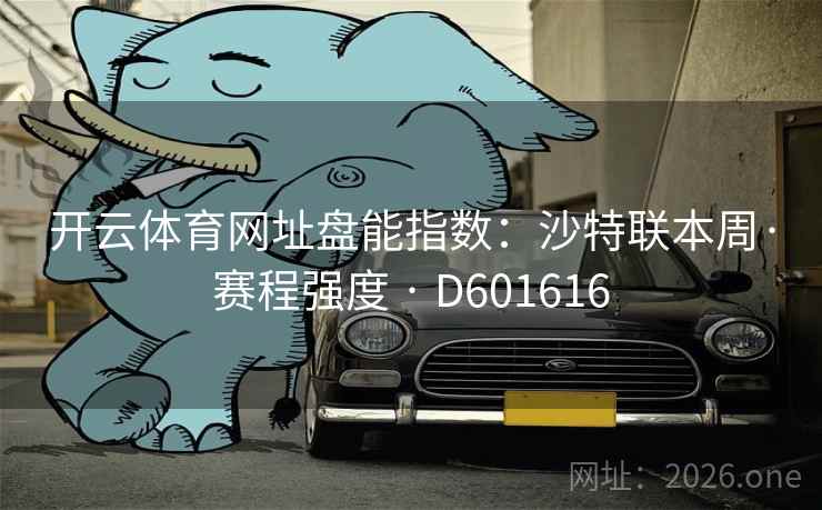开云体育网址盘能指数：沙特联本周·赛程强度 · D601616