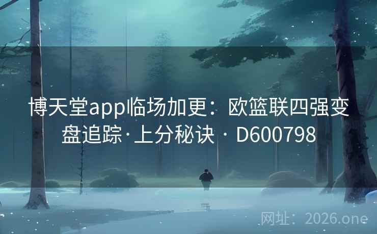博天堂app临场加更：欧篮联四强变盘追踪·上分秘诀 · D600798  第2张