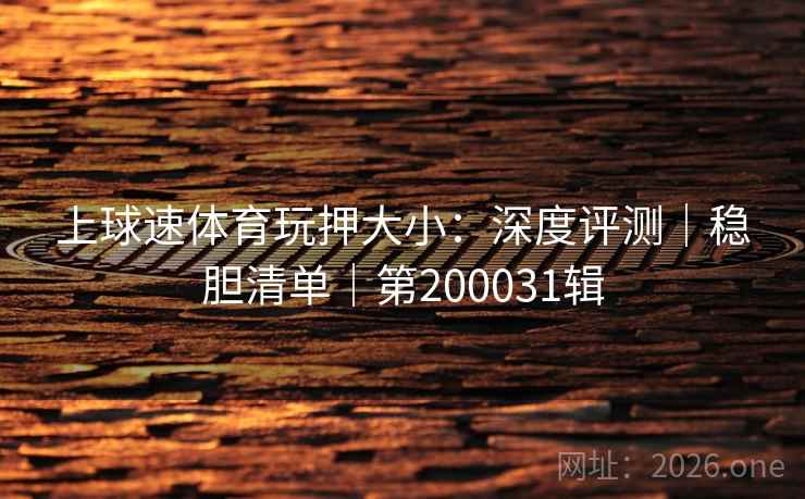 上球速体育玩押大小：深度评测｜稳胆清单｜第200031辑  第2张