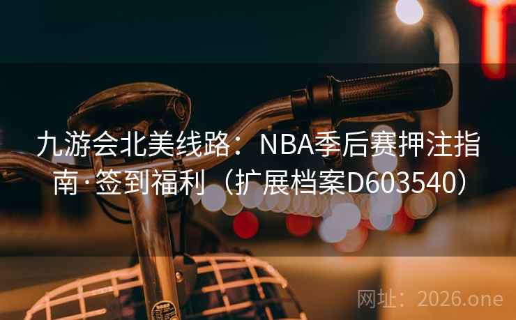 九游会北美线路：NBA季后赛押注指南·签到福利（扩展档案D603540）