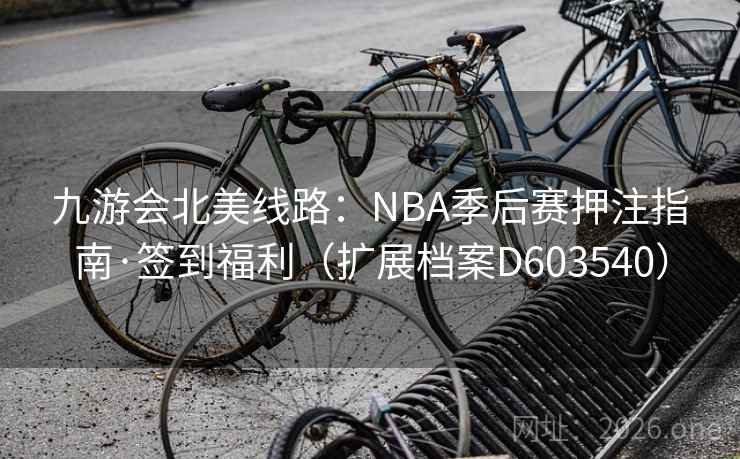 九游会北美线路：NBA季后赛押注指南·签到福利（扩展档案D603540）  第2张