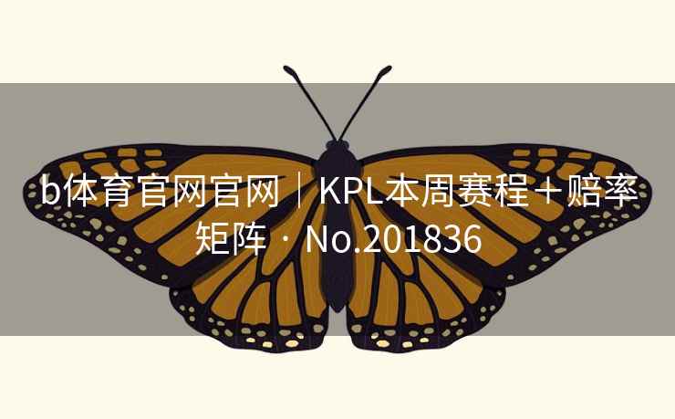b体育官网官网|KPL本周赛程+赔率矩阵 · No.201836 第2张 b体育官网官网|KPL本周赛程+赔率矩阵 · No.201836 第2张
