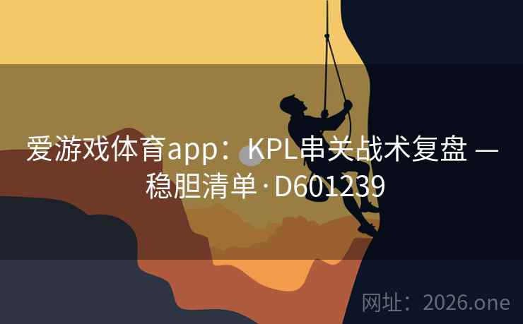 爱游戏体育app：KPL串关战术复盘 — 稳胆清单·D601239  第2张