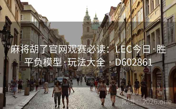 麻将胡了官网观赛必读：LEC今日·胜平负模型·玩法大全 · D602861