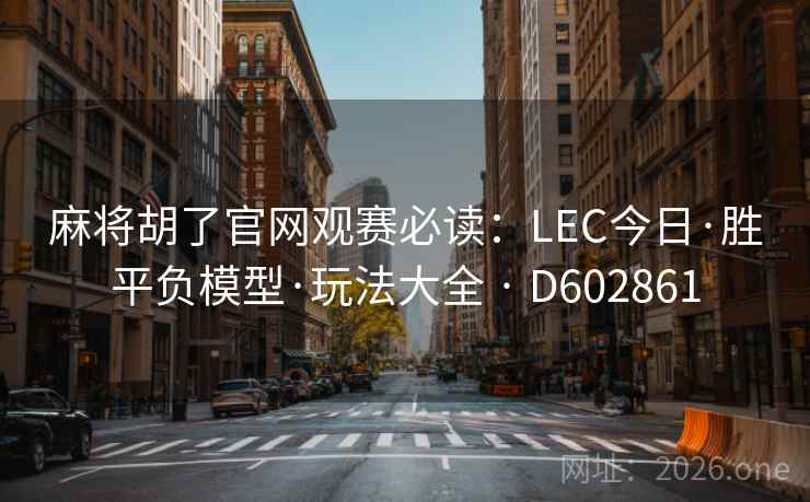 麻将胡了官网观赛必读:LEC今日·胜平负模型·玩法大全 · D602861 第2张 麻将胡了官网观赛必读:LEC今日·胜平负模型·玩法大全 · D602861 第2张