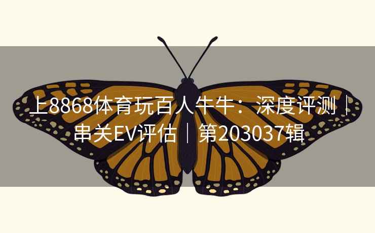 上8868体育玩百人牛牛：深度评测｜串关EV评估｜第203037辑