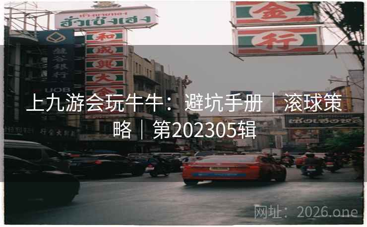 上九游会玩牛牛：避坑手册｜滚球策略｜第202305辑