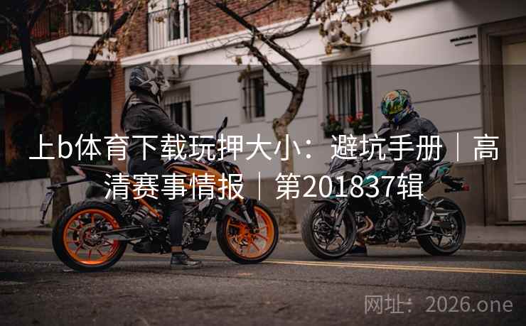 上b体育下载玩押大小：避坑手册｜高清赛事情报｜第201837辑