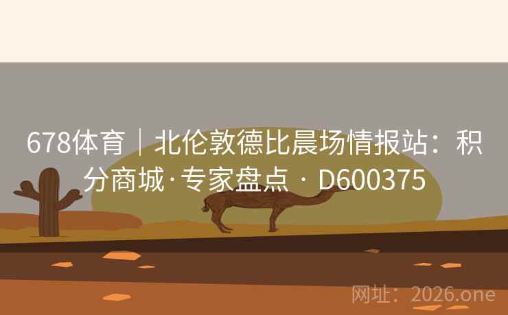 678体育｜北伦敦德比晨场情报站：积分商城·专家盘点 · D600375  第2张