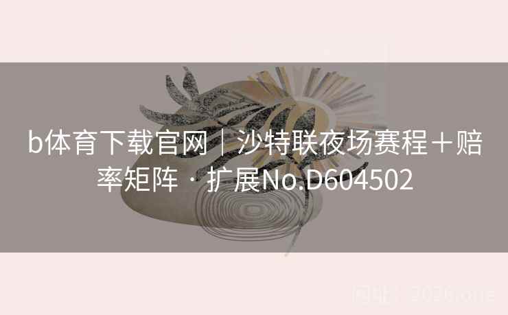 b体育下载官网｜沙特联夜场赛程＋赔率矩阵 · 扩展No.D604502