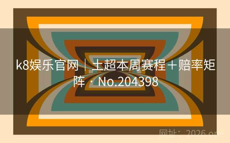 k8娱乐官网｜土超本周赛程＋赔率矩阵 · No.204398  第2张