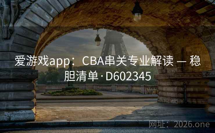 爱游戏app：CBA串关专业解读 — 稳胆清单·D602345  第2张