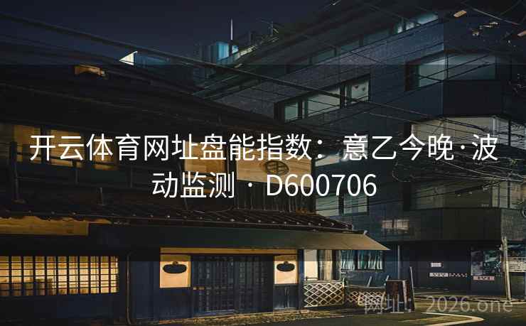 开云体育网址盘能指数：意乙今晚·波动监测 · D600706  第2张