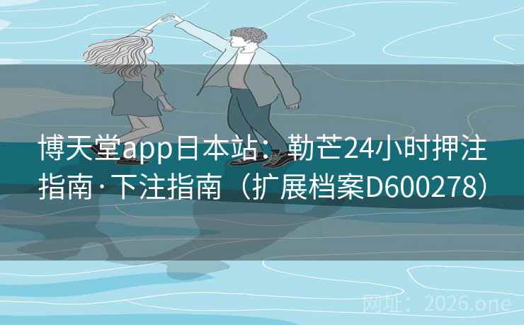 博天堂app日本站：勒芒24小时押注指南·下注指南（扩展档案D600278）  第2张