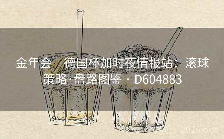 金年会｜德国杯加时夜情报站：滚球策略·盘路图鉴 · D604883