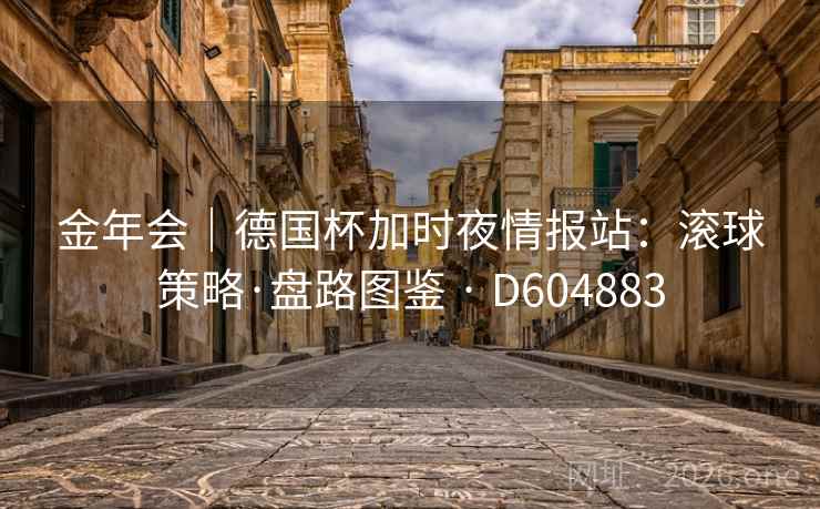 金年会｜德国杯加时夜情报站：滚球策略·盘路图鉴 · D604883  第2张