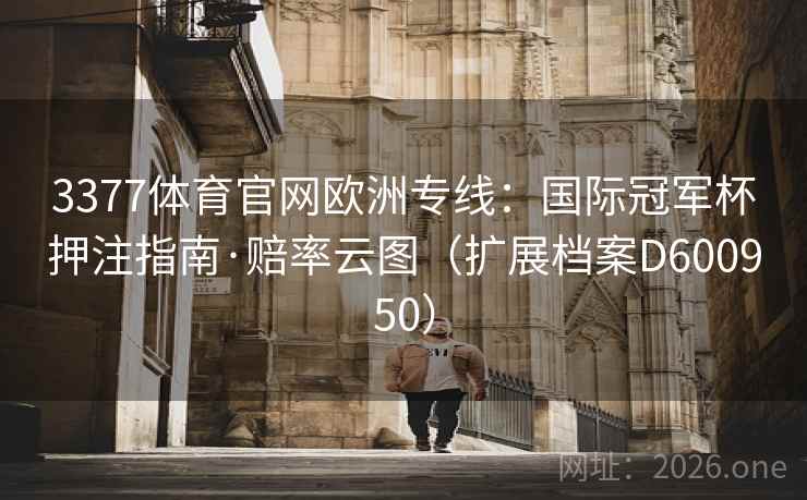 3377体育官网欧洲专线：国际冠军杯押注指南·赔率云图（扩展档案D600950）