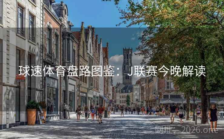 球速体育盘路图鉴：J联赛今晚解读