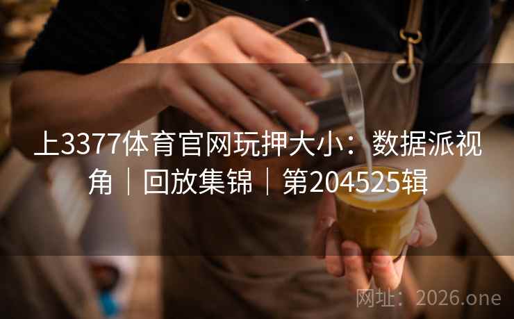 上3377体育官网玩押大小：数据派视角｜回放集锦｜第204525辑