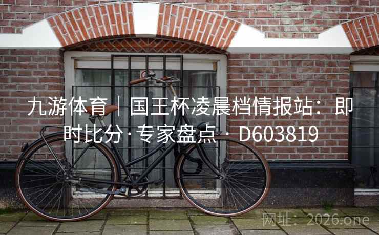 九游体育｜国王杯凌晨档情报站：即时比分·专家盘点 · D603819  第2张