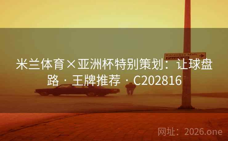 米兰体育×亚洲杯特别策划：让球盘路 · 王牌推荐 · C202816