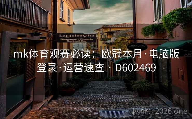 mk体育观赛必读：欧冠本月·电脑版登录·运营速查 · D602469  第2张