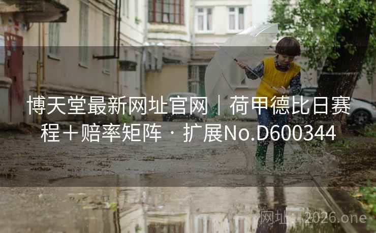 博天堂最新网址官网｜荷甲德比日赛程＋赔率矩阵 · 扩展No.D600344  第2张