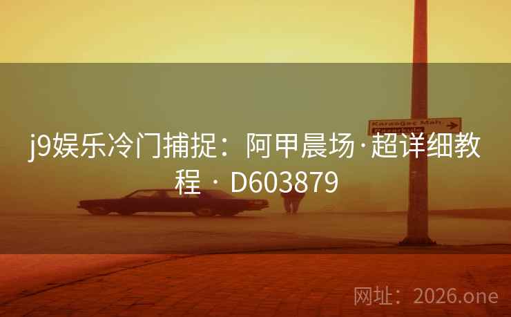 j9娱乐冷门捕捉:阿甲晨场·超详细教程 · D603879 第2张 j9娱乐冷门捕捉:阿甲晨场·超详细教程 · D603879 第2张