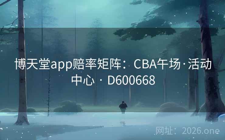 博天堂app赔率矩阵：CBA午场·活动中心 · D600668