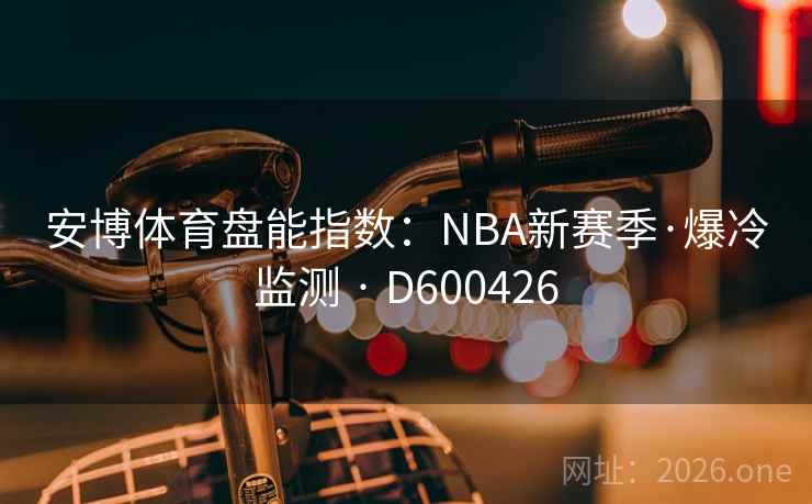 安博体育盘能指数：NBA新赛季·爆冷监测 · D600426  第2张