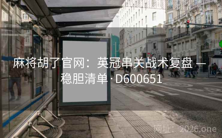 麻将胡了官网：英冠串关战术复盘 — 稳胆清单·D600651