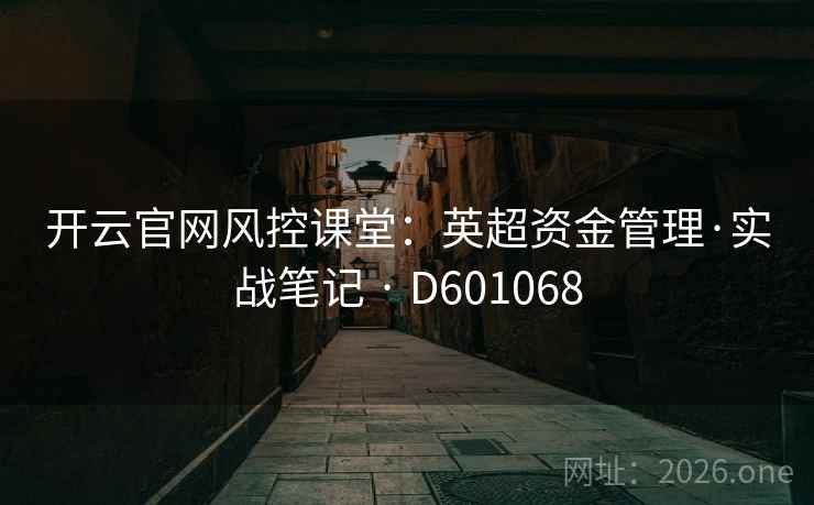开云官网风控课堂:英超资金管理·实战笔记 · D601068 第2张 开云官网风控课堂:英超资金管理·实战笔记 · D601068 第2张