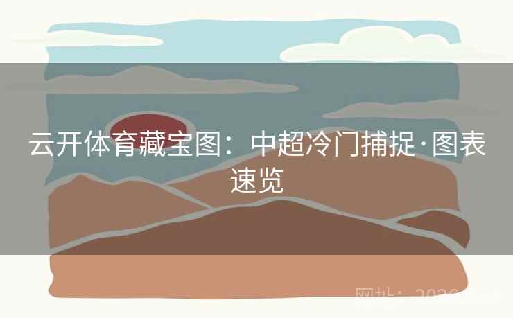 云开体育藏宝图：中超冷门捕捉·图表速览