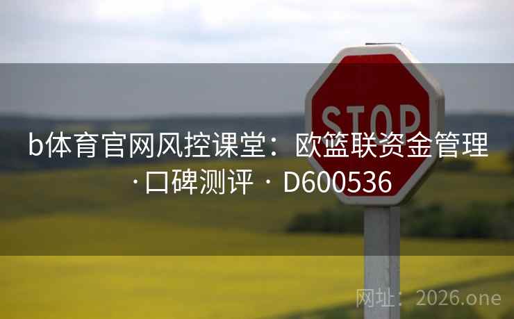 b体育官网风控课堂：欧篮联资金管理·口碑测评 · D600536  第2张