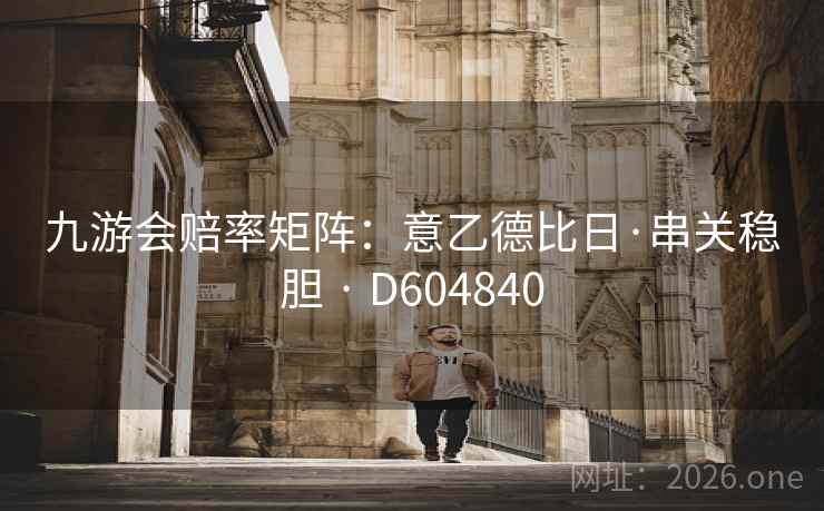 九游会赔率矩阵：意乙德比日·串关稳胆 · D604840