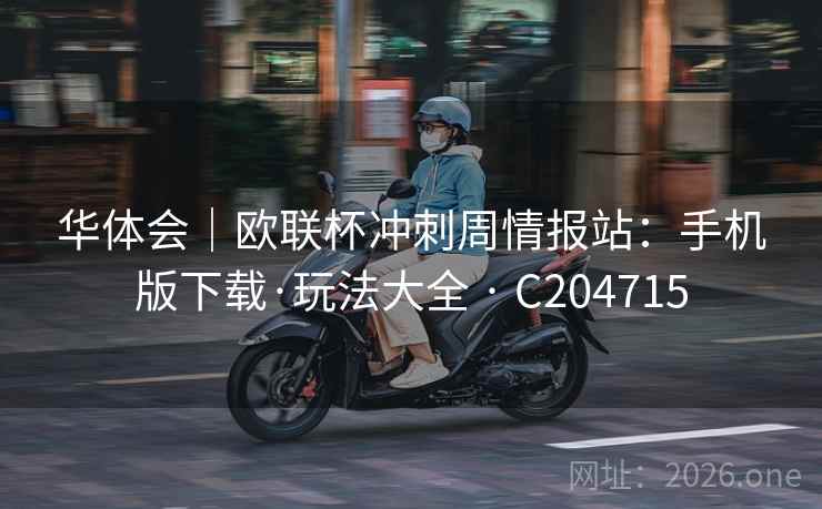 华体会|欧联杯冲刺周情报站:手机版下载·玩法大全 · C204715 第2张 华体会|欧联杯冲刺周情报站:手机版下载·玩法大全 · C204715 第2张