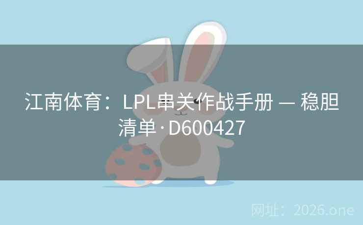 江南体育:LPL串关作战手册 — 稳胆清单·D600427 第2张 江南体育:LPL串关作战手册 — 稳胆清单·D600427 第2张